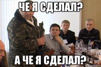че я сделал? А че я сделал?