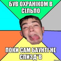 був охраніком в сільпо поки сам баунті не спизд*в
