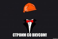 СТРОИМ СО ВКУСОМ!