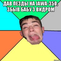 дав пезды на JAWA-350, збыв бабу з видром 