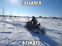 СЪЕБАЛСЯ В ТУНДРУ
