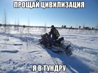 ПРОЩАЙ ЦИВИЛИЗАЦИЯ Я В ТУНДРУ