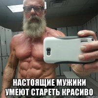  настоящие мужики умеют стареть красиво