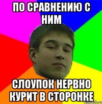 По сравнению с ним Слоупок нервно курит в сторонке