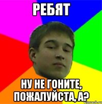 Ребят Ну не гоните, пожалуйста, а?