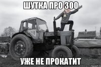 ШУТКА ПРО 300 УЖЕ НЕ ПРОКАТИТ