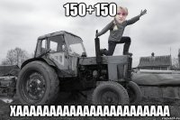 150+150 ХААААААААААААААААААААААА