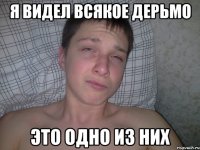 я видел всякое дерьмо это одно из них