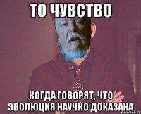 то чувство когда говорят, что эволюция научно доказана