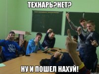Технарь?Нет? Ну и пошел нахуй!
