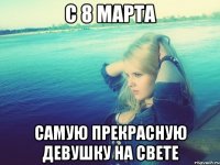С 8 марта самую прекрасную девушку на свете