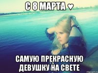 С 8 марта ♥ самую прекрасную девушку на свете