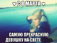 ♥ С 8 марта ♥ самую прекрасную девушку на свете ◕‿◕