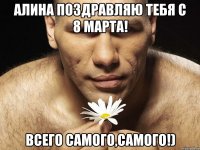 Алина Поздравляю тебя с 8 марта! Всего самого,самого!)