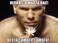Юлия с 8 марта вас! Всего самого,самого!;)