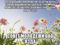 Роскошной жизни и мужских объятий,ночей горячих и шампанского во льду, триумфов ярких,элегантных платьев 8 марта и в другие дни в году! Совет молодежи ОАО "ЯЗДА"