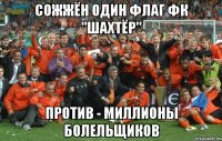 СОЖЖЁН ОДИН ФЛАГ ФК "ШАХТЁР" ПРОТИВ - МИЛЛИОНЫ БОЛЕЛЬЩИКОВ