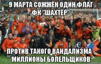 9 МАРТА СОЖЖЁН ОДИН ФЛАГ ФК "ШАХТЁР" ПРОТИВ ТАКОГО ВАНДАЛИЗМА - МИЛЛИОНЫ БОЛЕЛЬЩИКОВ