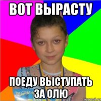 вот вырасту поеду выступать за олю