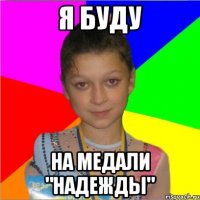 я буду на медали "надежды"