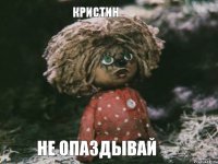 Кристин Не опаздывай
