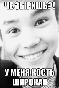 Че зыришь?! у меня кость широкая
