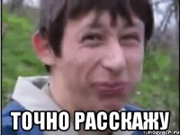  точно расскажу