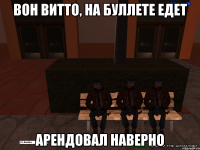 Вон витто, на буллете едет арендовал наверно