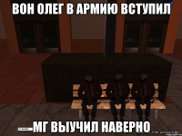 вон олег в армию вступил мг выучил наверно