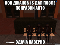 вон джакоб 1$ дал после покраски авто сдача наверно