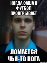 КОГДА САША В ФУТБОЛ ПРОИГРЫВАЕТ ЛОМАЕТСЯ ЧЬЯ-ТО НОГА