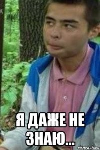  я даже не знаю...