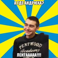 а где андрюха? лентааааа!!!!