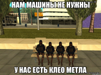 нам машины не нужны у нас есть клео метла