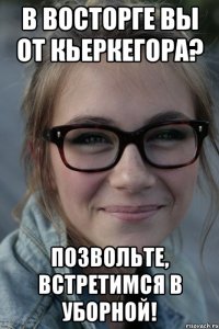 В восторге Вы от Кьеркегора? Позвольте, встретимся в уборной!