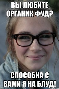 Вы любите органик фуд? Способна с Вами я на блуд!
