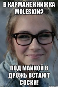 В кармане книжка Moleskin? Под майкой в дрожь встают соски!