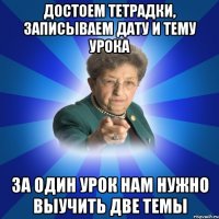 Достоем тетрадки, записываем дату и тему урока за один урок нам нужно выучить две темы