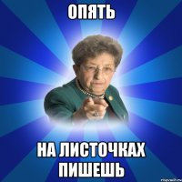 ОПЯТЬ на листочках пишешь