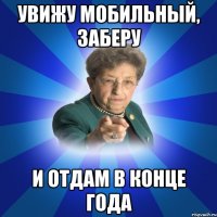 Увижу мобильный, заберу и отдам в конце года