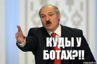 Куды у ботах?!!
