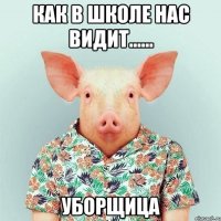 Как в школе нас видит...... уборщица