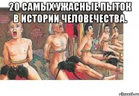 20 Самых ужасные пыток в истории человечества. 