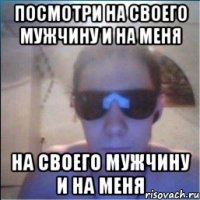 посмотри на своего мужчину и на меня на своего мужчину и на меня
