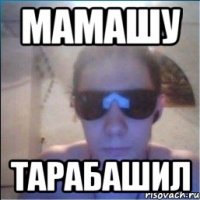 мамашу тарабашил