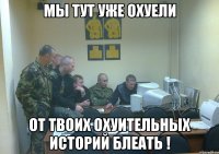 мы тут уже охуели от твоих охуительных историй блеать !