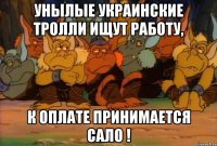 унылые украинские тролли ищут работу, к оплате принимается сало !