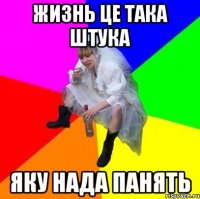 Жизнь це така штука яку нада панять