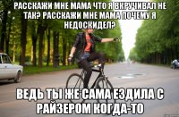 Расскажи мне мама что я вкручивал не так? Расскажи мне мама почему я недоскидел? Ведь ты же сама ездила с райзером когда-то