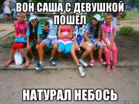 Вон Саша с девушкой пошел Натурал небось